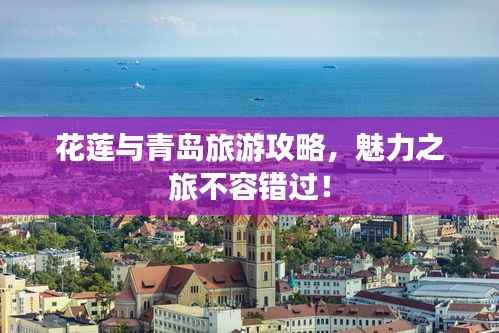 花莲与青岛旅游攻略,魅力之旅不容错过!