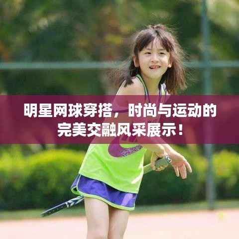 明星网球穿搭，时尚与运动的完美交融风采展示！