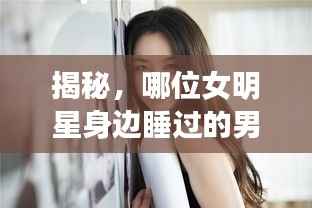 揭秘,哪位女明星身边睡过的男人最多?独家解析!