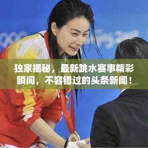 独家揭秘,最新跳水赛事精彩瞬间,不容错过的头条新闻!
