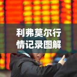 利弗莫尔行情记录图解,深度解析市场走势,掌握投资先机!