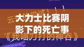 大力士比赛阴影下的死亡事件,深度反思与警示