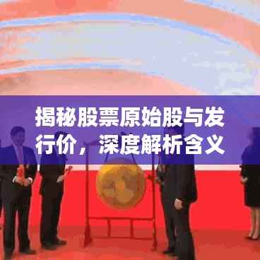 揭秘股票原始股与发行价，深度解析含义与紧密关联！