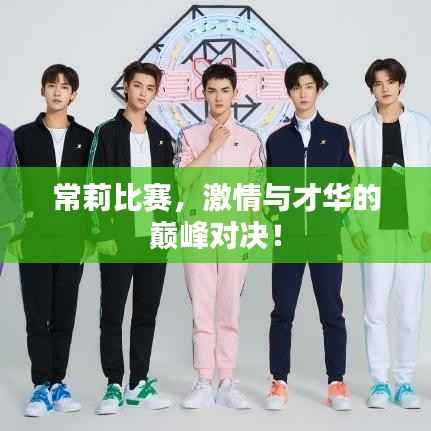 常莉比赛,激情与才华的巅峰对决!